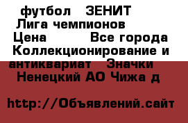 1.1) футбол : ЗЕНИТ 08-09 Лига чемпионов  № 13 › Цена ­ 590 - Все города Коллекционирование и антиквариат » Значки   . Ненецкий АО,Чижа д.